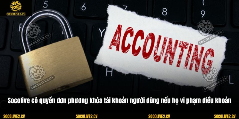 Socolive có quyền đơn phương khóa tài khoản người dùng nếu họ vi phạm điều khoản